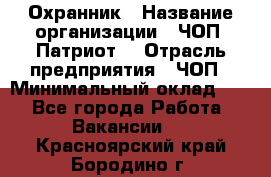 Охранник › Название организации ­ ЧОП «Патриот» › Отрасль предприятия ­ ЧОП › Минимальный оклад ­ 1 - Все города Работа » Вакансии   . Красноярский край,Бородино г.